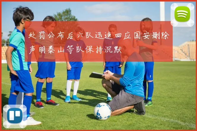处罚公布后六队迅速回应国安删除声明泰山等队保持沉默