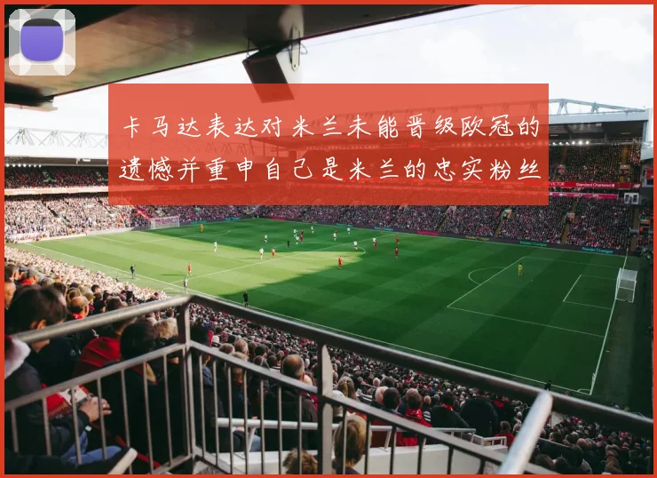 卡马达表达对米兰未能晋级欧冠的遗憾并重申自己是米兰的忠实粉丝