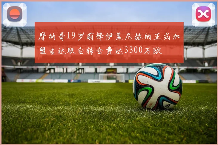 摩纳哥19岁前锋伊莱尼赫纳正式加盟吉达联合转会费达3300万欧