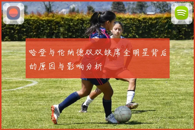 哈登与伦纳德双双缺席全明星背后的原因与影响分析