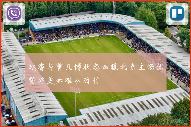 赵睿与曾凡博状态回暖北京主场优势将更加难以对付